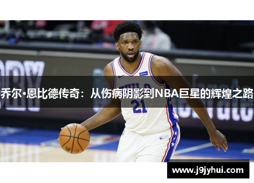 乔尔·恩比德传奇：从伤病阴影到NBA巨星的辉煌之路