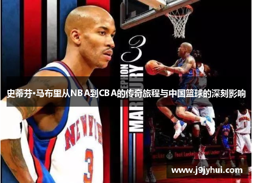 史蒂芬·马布里从NBA到CBA的传奇旅程与中国篮球的深刻影响