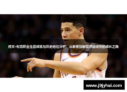 德文·布克职业生涯成就与历史地位分析:从新星到联盟顶级球员的成长之路 德文·布克职业生涯成就与历史地位分析:从新星到联盟顶级球员的成长之路
