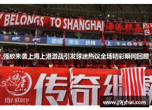 强敌来袭上海上港激战引发球迷热议全场精彩瞬间回顾
