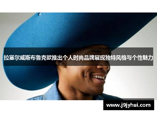 拉塞尔威斯布鲁克欲推出个人时尚品牌展现独特风格与个性魅力 拉塞尔威斯布鲁克欲推出个人时尚品牌展现独特风格与个性魅力