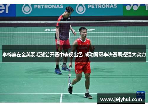 李梓嘉在全英羽毛球公开赛中表现出色 成功晋级半决赛展现强大实力 李梓嘉在全英羽毛球公开赛中表现出色 成功晋级半决赛展现强大实力