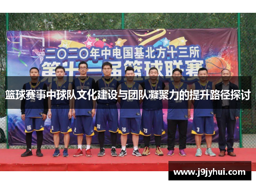 篮球赛事中球队文化建设与团队凝聚力的提升路径探讨 篮球赛事中球队文化建设与团队凝聚力的提升路径探讨