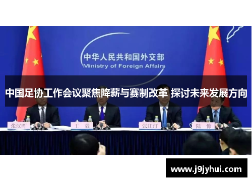 中国足协工作会议聚焦降薪与赛制改革 探讨未来发展方向 中国足协工作会议聚焦降薪与赛制改革 探讨未来发展方向