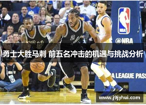 勇士大胜马刺 前五名冲击的机遇与挑战分析 勇士大胜马刺 前五名冲击的机遇与挑战分析
