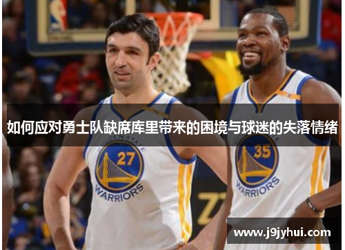 如何应对勇士队缺席库里带来的困境与球迷的失落情绪