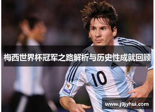 梅西世界杯冠军之路解析与历史性成就回顾 梅西世界杯冠军之路解析与历史性成就回顾