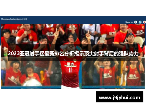 2023亚冠射手榜最新排名分析揭示顶尖射手背后的强队势力 2023亚冠射手榜最新排名分析揭示顶尖射手背后的强队势力