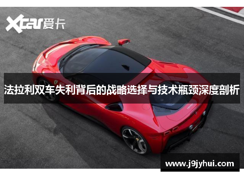法拉利双车失利背后的战略选择与技术瓶颈深度剖析
