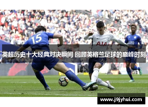 英超历史十大经典对决瞬间 回顾英格兰足球的巅峰时刻