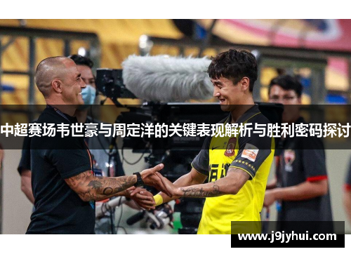 中超赛场韦世豪与周定洋的关键表现解析与胜利密码探讨