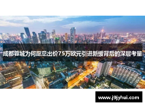 成都蓉城为何愿意出价75万欧元引进新援背后的深层考量