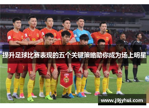 提升足球比赛表现的五个关键策略助你成为场上明星