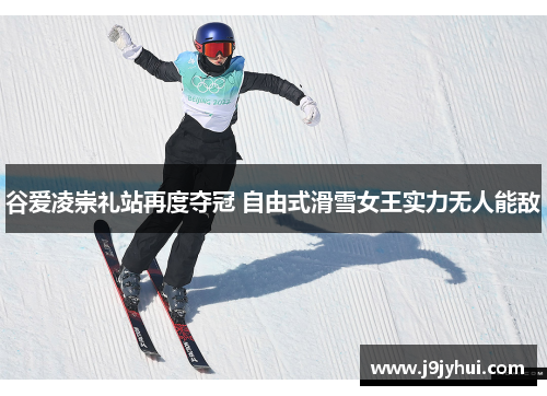 谷爱凌崇礼站再度夺冠 自由式滑雪女王实力无人能敌