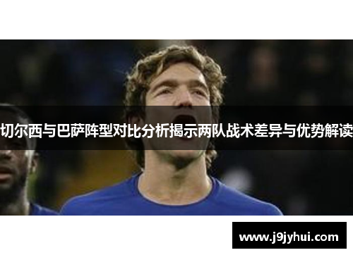 切尔西与巴萨阵型对比分析揭示两队战术差异与优势解读
