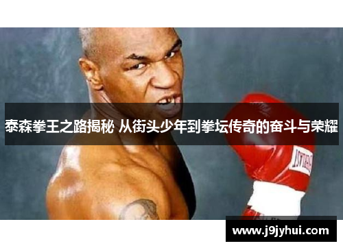 泰森拳王之路揭秘 从街头少年到拳坛传奇的奋斗与荣耀 泰森拳王之路揭秘 从街头少年到拳坛传奇的奋斗与荣耀