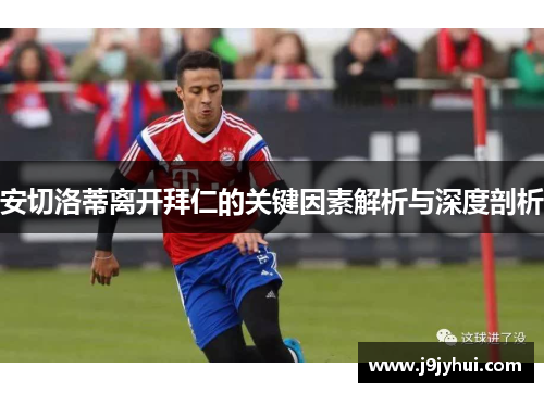 安切洛蒂离开拜仁的关键因素解析与深度剖析 安切洛蒂离开拜仁的关键因素解析与深度剖析
