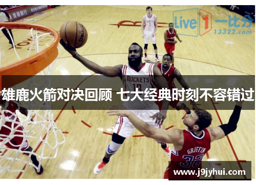 雄鹿火箭对决回顾 七大经典时刻不容错过 雄鹿火箭对决回顾 七大经典时刻不容错过