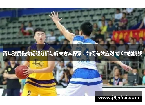 青年球员伤病问题分析与解决方案探索：如何有效应对成长中的挑战