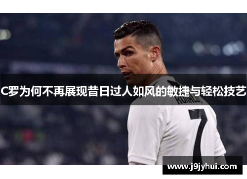 C罗为何不再展现昔日过人如风的敏捷与轻松技艺