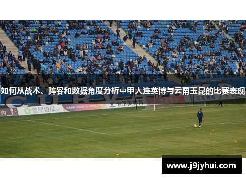 如何从战术、阵容和数据角度分析中甲大连英博与云南玉昆的比赛表现