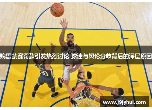 魏震禁赛罚款引发热烈讨论 球迷与舆论分歧背后的深层原因