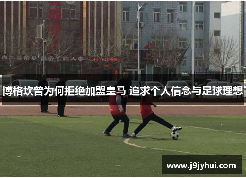 博格坎普为何拒绝加盟皇马 追求个人信念与足球理想