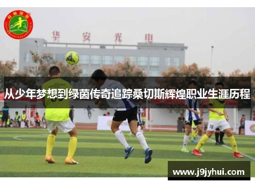 从少年梦想到绿茵传奇追踪桑切斯辉煌职业生涯历程