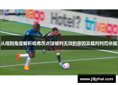 从规则角度解析哈弗茨点球被判无效的原因及裁判判罚依据 从规则角度解析哈弗茨点球被判无效的原因及裁判判罚依据