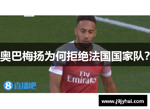 奥巴梅扬为何拒绝法国国家队? 奥巴梅扬为何拒绝法国国家队?