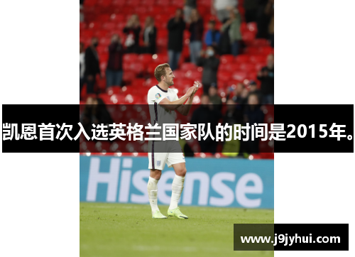 凯恩首次入选英格兰国家队的时间是2015年。 凯恩首次入选英格兰国家队的时间是2015年。