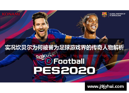 实况坎贝尔为何被誉为足球游戏界的传奇人物解析