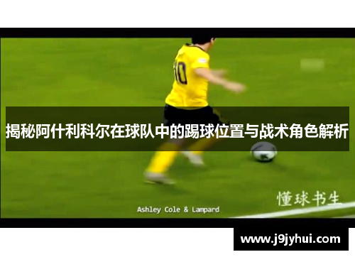 揭秘阿什利科尔在球队中的踢球位置与战术角色解析 揭秘阿什利科尔在球队中的踢球位置与战术角色解析