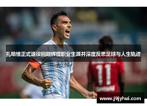 扎哈维正式退役回顾辉煌职业生涯并深度反思足球与人生轨迹