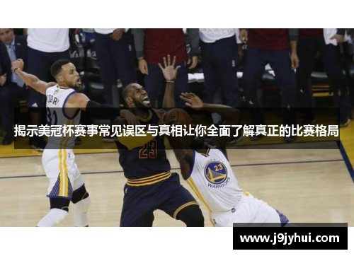 揭示美冠杯赛事常见误区与真相让你全面了解真正的比赛格局