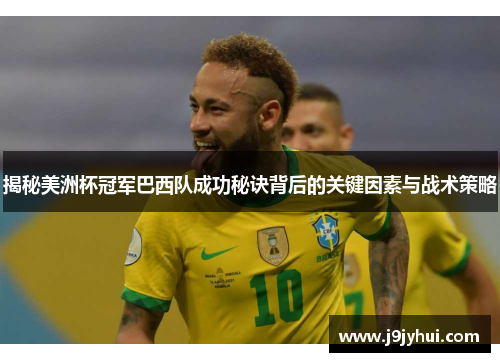 揭秘美洲杯冠军巴西队成功秘诀背后的关键因素与战术策略 揭秘美洲杯冠军巴西队成功秘诀背后的关键因素与战术策略