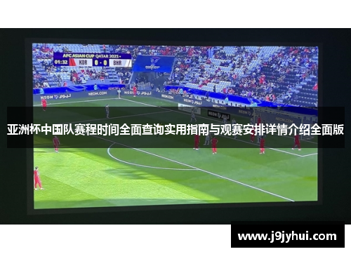 亚洲杯中国队赛程时间全面查询实用指南与观赛安排详情介绍全面版 亚洲杯中国队赛程时间全面查询实用指南与观赛安排详情介绍全面版
